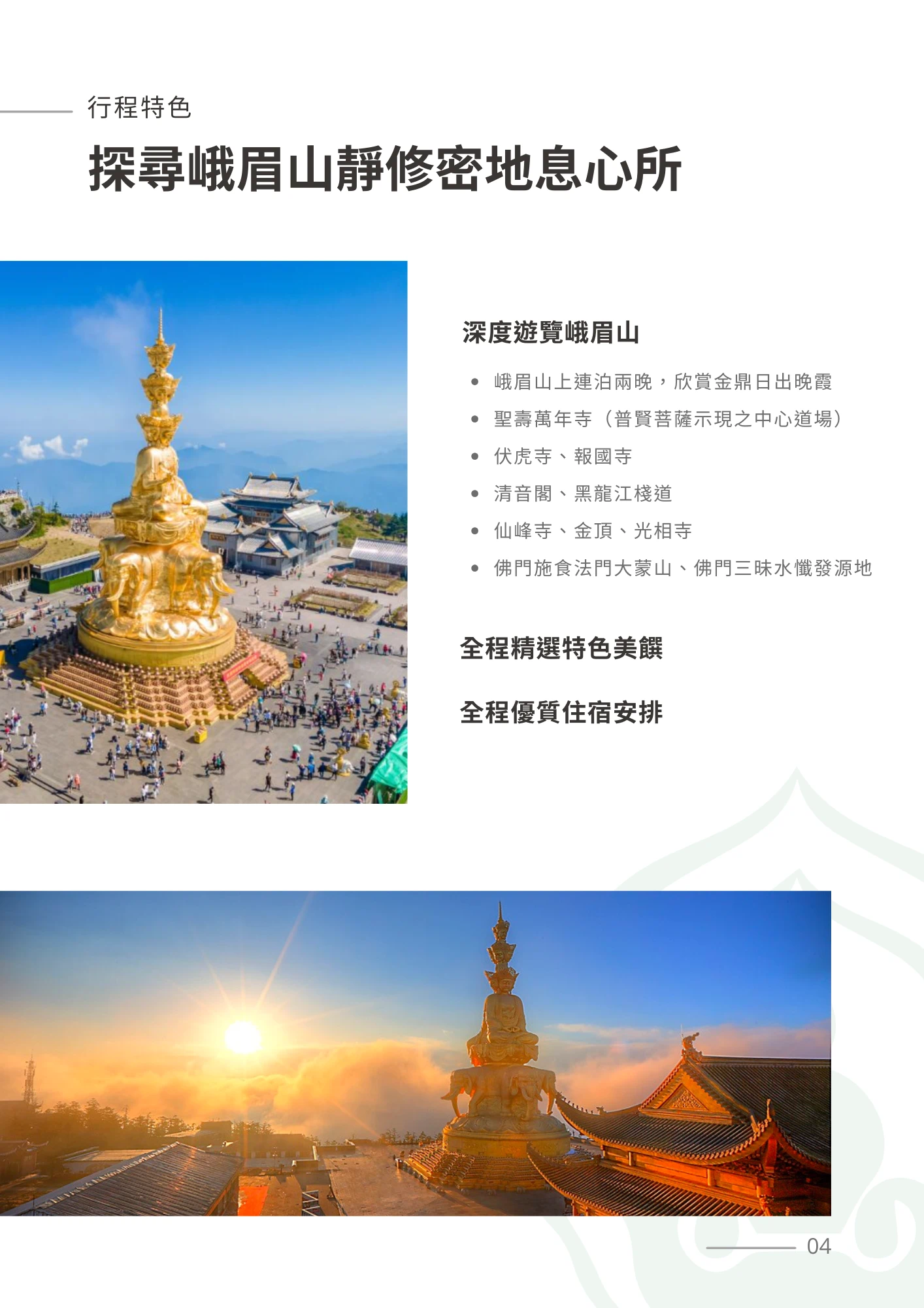 左上角橘色小標題文字為「行程特色」，主標題以粗體大字寫著「探尋峨眉山靜修密地息心所」。右側段落標題「深度遊覽峨眉山」，下列項目包括「峨眉山上連泊兩晚，欣賞金鼎日出晚霞」「聖壽萬年寺（普賢菩薩示現之中心道場）」「伏虎寺、報國寺」「清音閣、黑龍江棧道」「仙峰寺、金頂、光相寺」「佛門施食法門大蒙山、佛門三昧水懺發源地」；下方另有「全程精選特色美饌」與「全程優質住宿安排」兩項說明。主圖分別為金頂金色四面普賢菩薩騎象雕像於藍天白雲下、廣場遊人如織的空拍全景，以及同一尊金色雕像於日出雲海映照下的金黃色晨曦景致。頁碼標示為04。